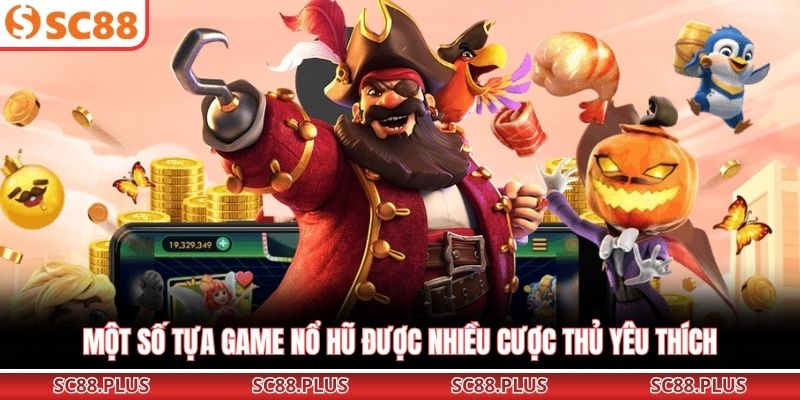 Một số tựa game nổ hũ được nhiều cược thủ yêu thích